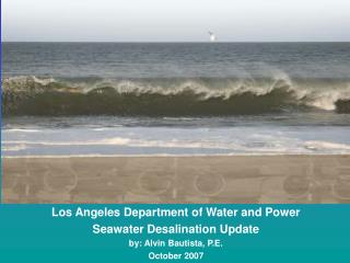 Los Angeles Department of Water and Power Seawater Desalination Update by: Alvin Bautista, P.E.