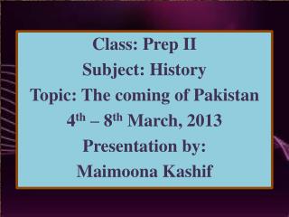 Class: Prep II Subject: History Topic: The coming of Pakistan 4 th – 8 th March, 2013