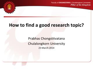 How to find a good research topic? Prabhas Chongstitvatana Chulalongkorn University 23 March 2014