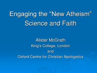 Engaging the “New Atheism” Science and Faith Alister McGrath King’s College, London and