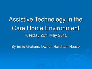 Assistive Technology in the Care Home Environment Tuesday 22 nd May 2012