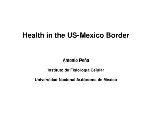 Health in the US-Mexico Border Antonio Peña Instituto de Fisiología Celular