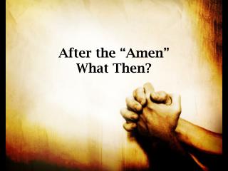 After the “Amen” What Then?
