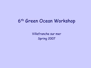 6 th Green Ocean Workshop Villefranche sur mer Spring 2007