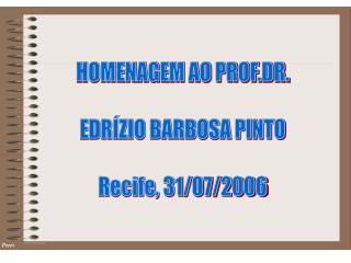 HOMENAGEM AO PROF.DR. EDRÍZIO BARBOSA PINTO Recife, 31/07/2006
