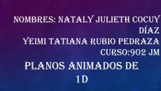Nombres: Nataly Julieth cocuy Díaz yeimi Tatiana rubio Pedraza curso:902 jm