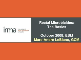 Rectal Microbicides: The Basics October 2008 , ESM Marc-André LeBlanc, GCM