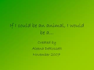 If I could be an animal, I would be a…