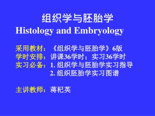 组织学与胚胎学 Histology and Embryology 采用教材： 《 组织学与胚胎学 》6 版 学时安排： 讲课 36 学时；实习 36 学时