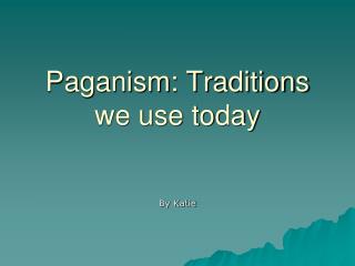 Paganism: Traditions we use today