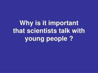 W hy is it important that scientists talk with young people ?