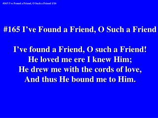 #165 I’ve Found a Friend, O Such a Friend I’ve found a Friend, O such a Friend!