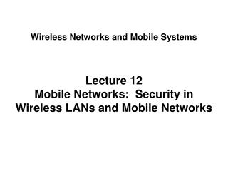 Lecture 12 Mobile Networks: Security in Wireless LANs and Mobile Networks