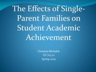 The Effects of Single-Parent Families on Student Academic Achievement Christina Michalek ED 703.22