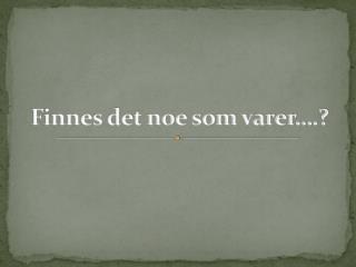 Finnes det noe som varer….?