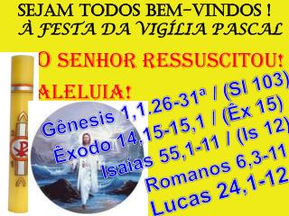 SEJAM TODOS BEM-VINDOS ! À FESTA DA VIGÍLIA PASCAL O SENHOR RESSUSCITOU! ALELUIA!