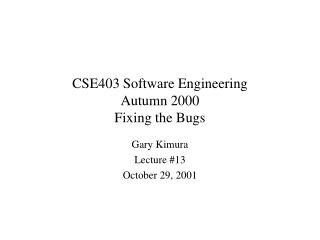 CSE403 Software Engineering Autumn 2000 Fixing the Bugs