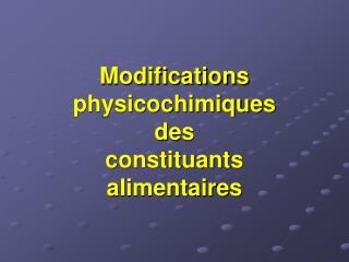 Modifications physicochimiques des constituants alimentaires