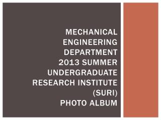 Mechanical Engineering Department 2013 Summer Undergraduate Research Institute (SURI) Photo Album