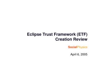 Eclipse Trust Framework (ETF) Creation Review Social Physics April 6, 2005