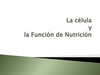 La célula y la Función de Nutrición