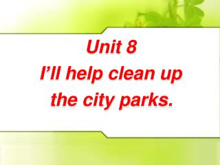 Unit 8 I’ll help clean up the city parks.