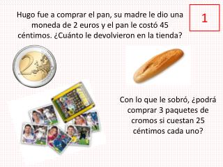 Con lo que le sobró, ¿podrá comprar 3 paquetes de cromos si cuestan 25 céntimos cada uno?