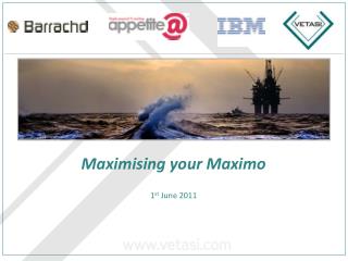 Maximising your Maximo 1 st June 2011