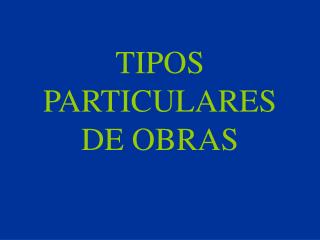 TIPOS PARTICULARES DE OBRAS