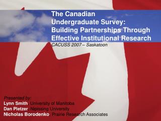 The Canadian Undergraduate Survey: Building Partnerships Through Effective Institutional Research CACUSS 2007 – Saskato