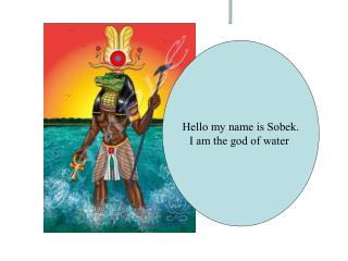 Hello my name is Sobek. I am the god of water