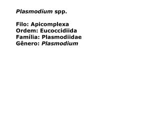 Plasmodium spp. Filo: Apicomplexa Ordem: Eucoccidiida Família: Plasmodiidae Gênero: Plasmodium