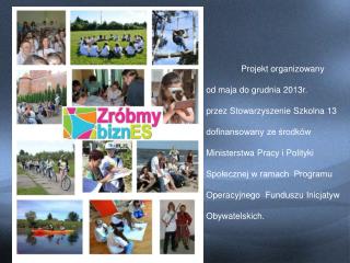 Projekt organizowany od maja do grudnia 2013r. przez Stowarzyszenie Szkolna 13