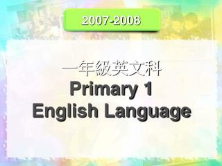 2007-2008 一年級英文科 Primary 1 English Language