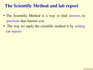 The Scientific Method is a way to find answers to questions that interest you. 