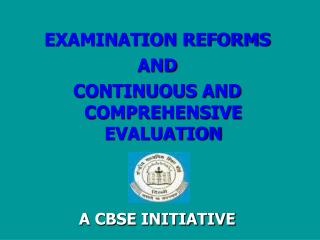 EXAMINATION REFORMS AND CONTINUOUS AND COMPREHENSIVE EVALUATION A CBSE INITIATIVE