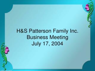 H&amp;S Patterson Family Inc. Business Meeting July 17, 2004