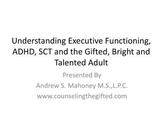 Understanding Executive Functioning, ADHD, SCT and the Gifted, Bright and Talented Adult