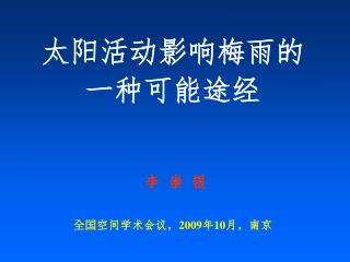 太阳活动影响梅雨的 一种可能途经 李 崇 银 全国 空间学术会议， 2009 年 10 月，南京