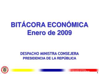 BITÁCORA ECONÓMICA Enero de 2009 DESPACHO MINISTRA CONSEJERA PRESIDENCIA DE LA REPÚBLICA
