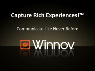 Capture Rich Experiences!™ Communicate Like Never Before