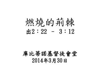 燃燒的荊棘 出 2 ： 22 – 3 ： 12 庫比蒂諾基督徒會堂 2014 年 3 月 30 日