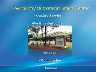 Lowcountry Outpatient Surgery Center •Quality Service •Positive Outcomes Privacy Compassion 1