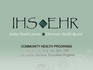 COMMUNITY HEALTH PROGRAMS Marge Koepping, RN, MN, FNP IHS Model Diabetes Education Program