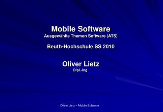 Mobile Software Ausgewählte Themen Software (ATS) Beuth-Hochschule SS 2010 Oliver Lietz Dipl.-Ing.