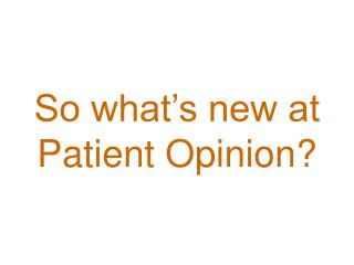 So what’s new at Patient Opinion?
