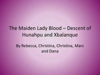 The Maiden Lady Blood – Descent of Hunahpu and Xbalanque