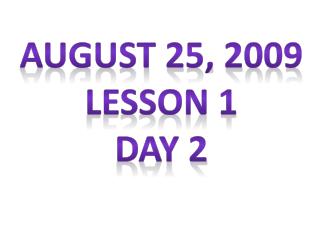 August 25, 2009 Lesson 1 Day 2