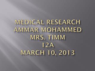 Medical Research Ammar Mohammed Mrs. Timm 12A March 10, 2013