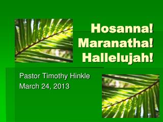 Hosanna! Maranatha! Hallelujah!